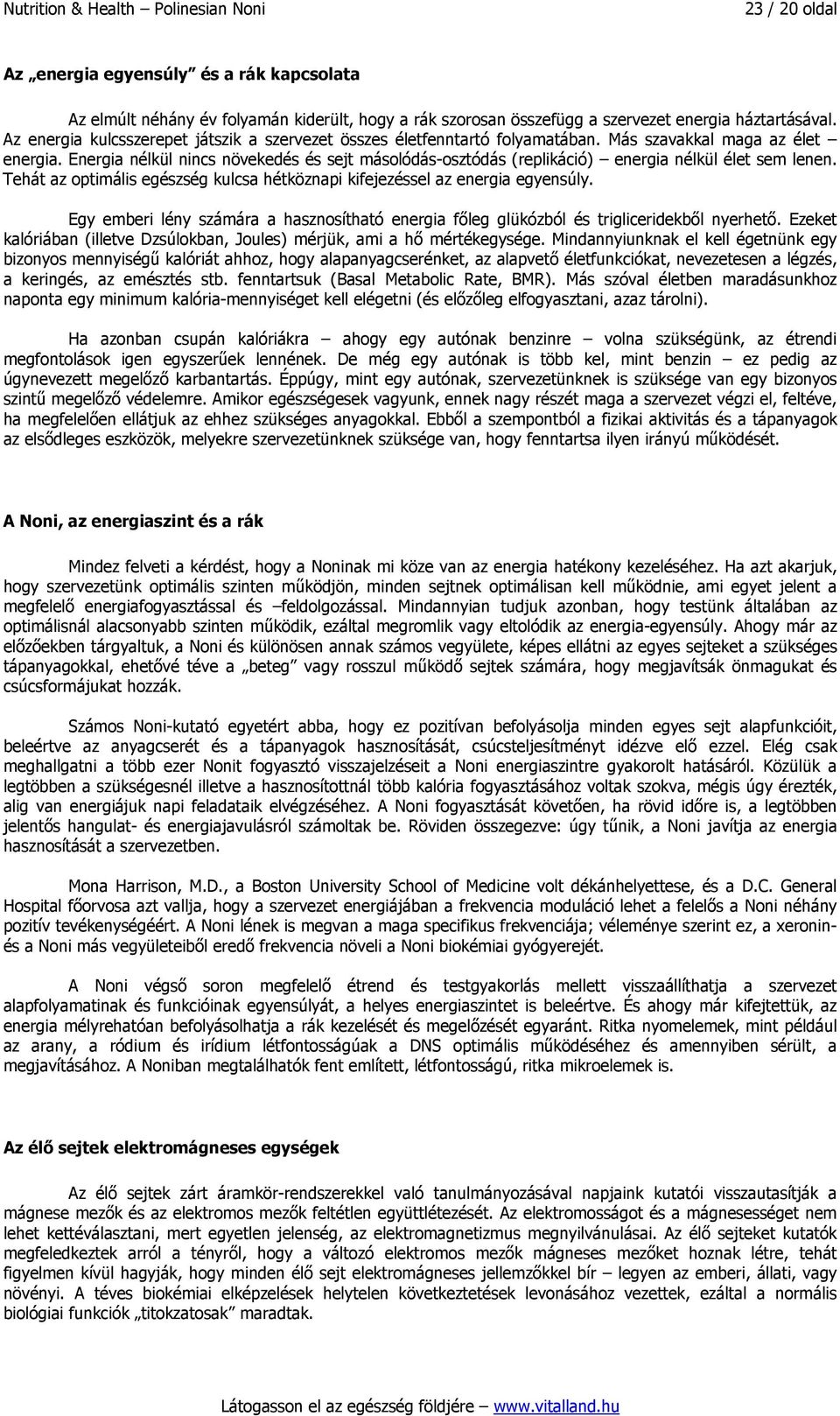 Energia nélkül nincs növekedés és sejt másolódás-osztódás (replikáció) energia nélkül élet sem lenen. Tehát az optimális egészség kulcsa hétköznapi kifejezéssel az energia egyensúly.