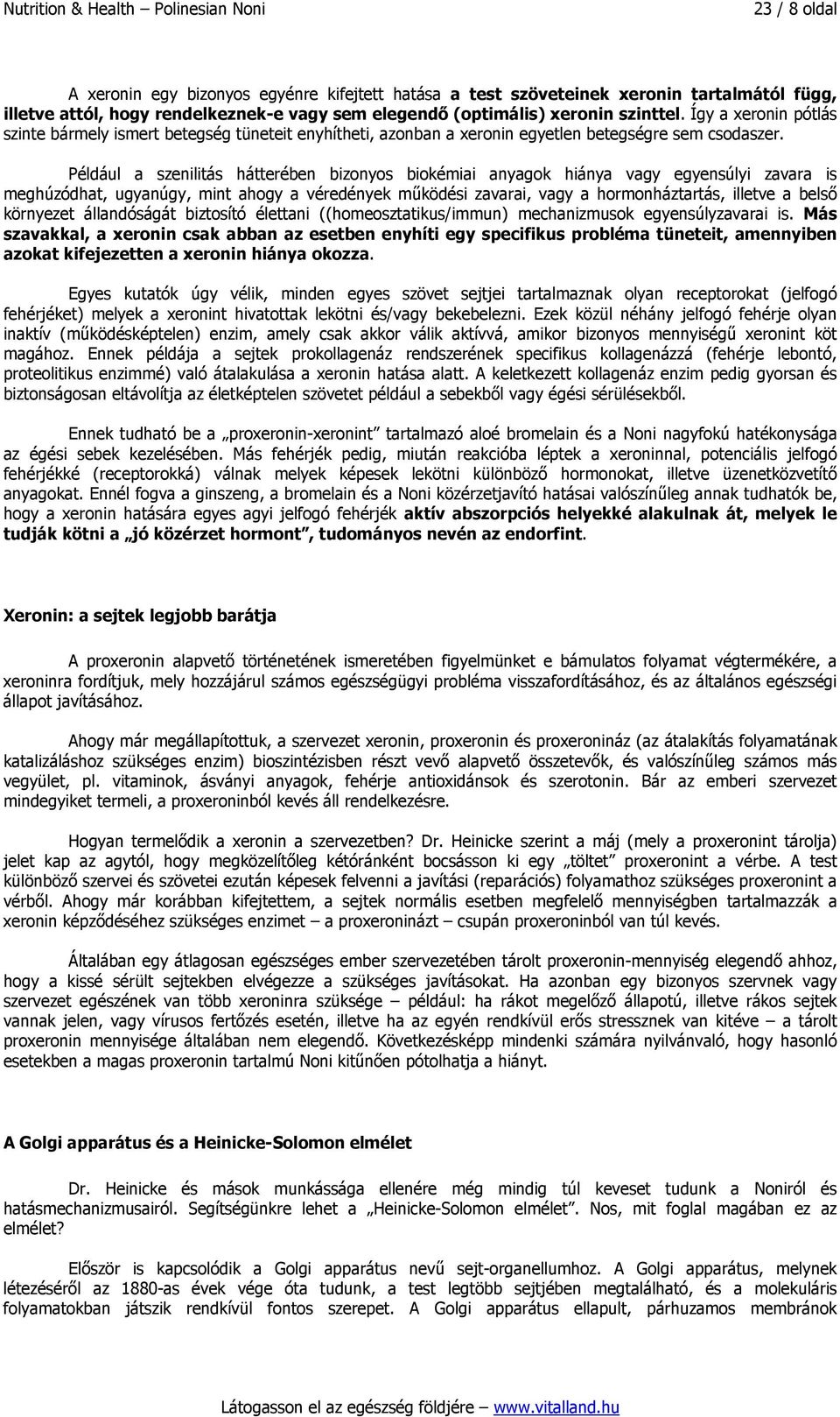 Például a szenilitás hátterében bizonyos biokémiai anyagok hiánya vagy egyensúlyi zavara is meghúzódhat, ugyanúgy, mint ahogy a véredények működési zavarai, vagy a hormonháztartás, illetve a belső