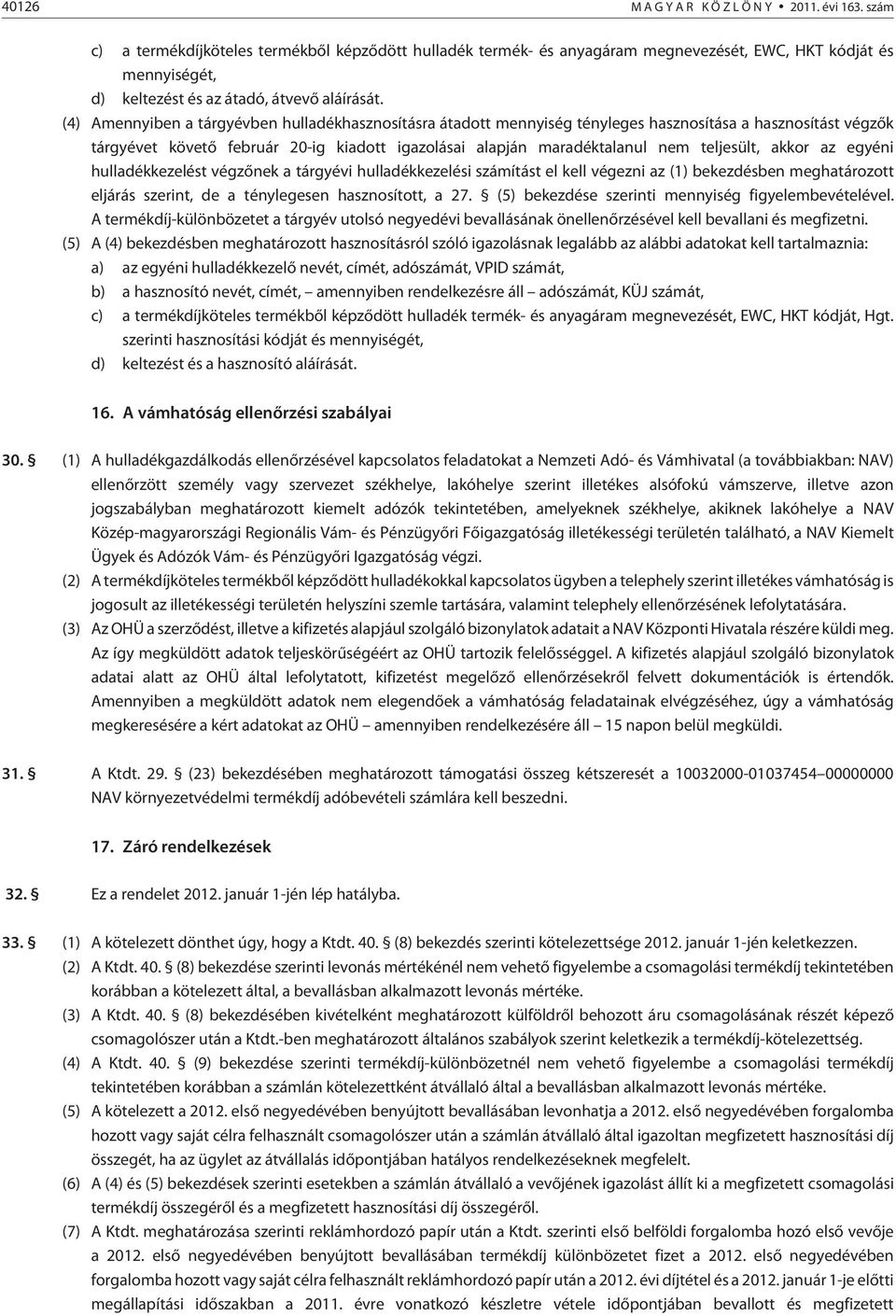 (4) Amennyiben a tárgyévben hulladékhasznosításra átadott mennyiség tényleges hasznosítása a hasznosítást végzõk tárgyévet követõ február 20-ig kiadott igazolásai alapján maradéktalanul nem