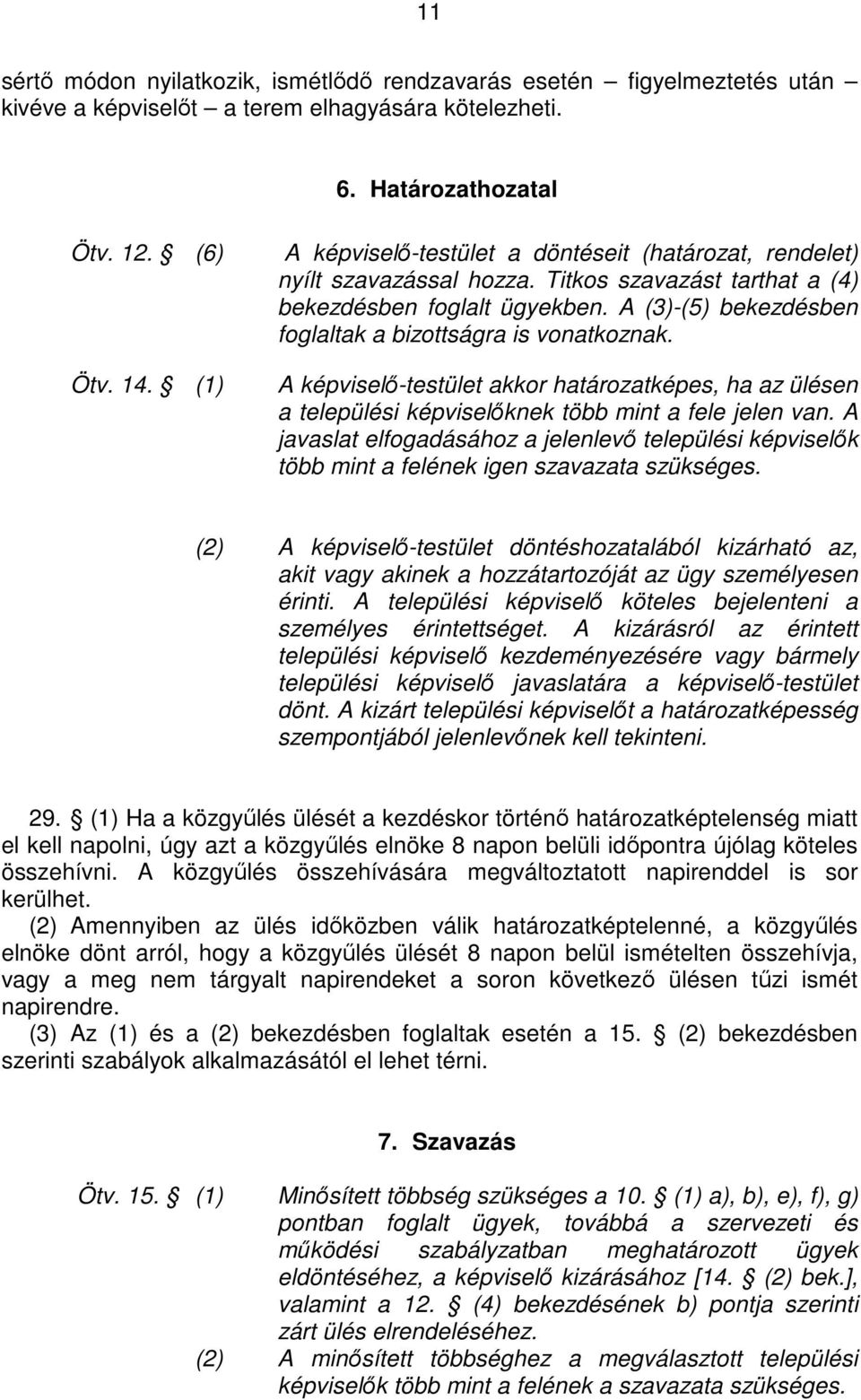 A (3)-(5) bekezdésben foglaltak a bizottságra is vonatkoznak. A képviselı-testület akkor határozatképes, ha az ülésen a települési képviselıknek több mint a fele jelen van.