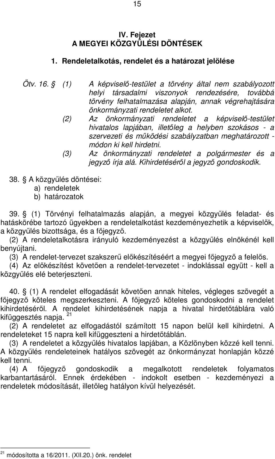 (2) Az önkormányzati rendeletet a képviselı-testület hivatalos lapjában, illetıleg a helyben szokásos - a szervezeti és mőködési szabályzatban meghatározott - módon ki kell hirdetni.