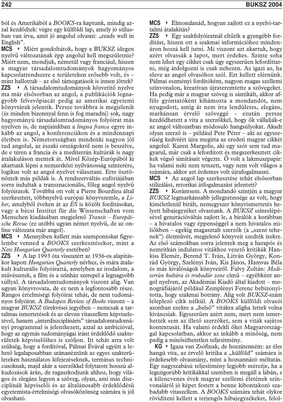 Miért nem, mondjuk, németül vagy franciául, hiszen a magyar társadalomtudományok hagyományos kapcsolatrendszere e területeken erôsebb volt, és mint hallottuk az elsô támogatások is innen jöttek?