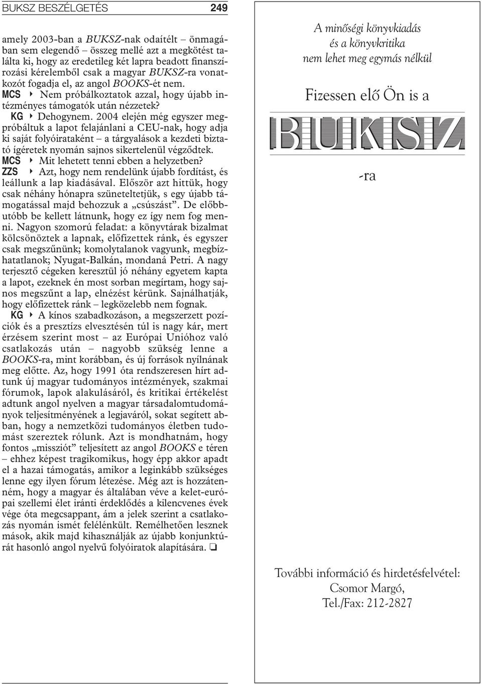 2004 elején még egyszer megpróbáltuk a lapot felajánlani a CEU-nak, hogy adja ki saját folyóirataként a tárgyalások a kezdeti biztató ígéretek nyomán sajnos sikertelenül végzôdtek.