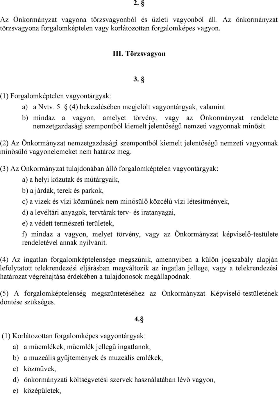 (4) bekezdésében megjelölt vagyontárgyak, valamint b) mindaz a vagyon, amelyet törvény, vagy az Önkormányzat rendelete nemzetgazdasági szempontból kiemelt jelentőségű nemzeti vagyonnak minősít.