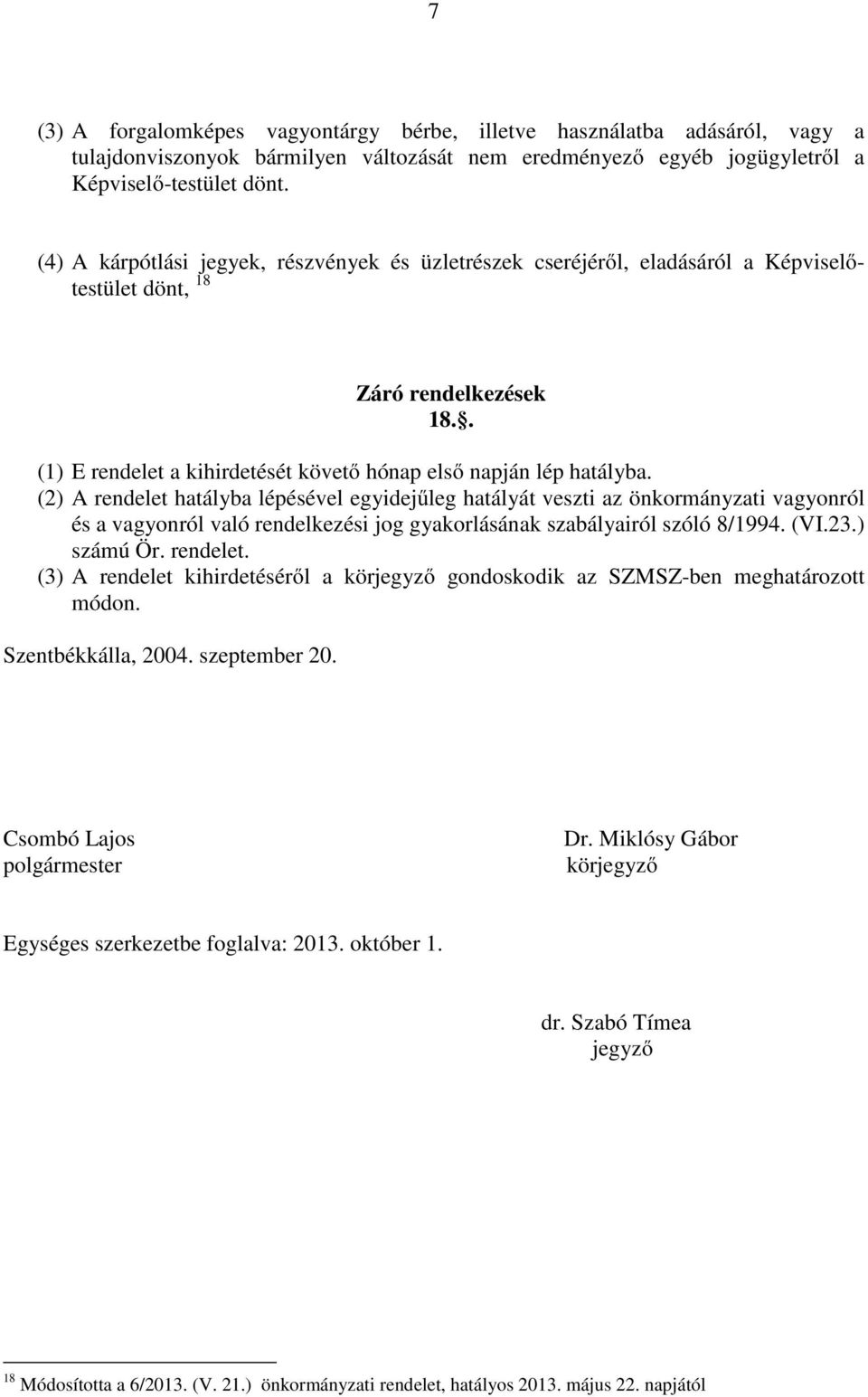 (2) A rendelet hatályba lépésével egyidejűleg hatályát veszti az önkormányzati vagyonról és a vagyonról való rendelkezési jog gyakorlásának szabályairól szóló 8/1994. (VI.23.) számú Ör. rendelet. (3) A rendelet kihirdetéséről a körjegyző gondoskodik az SZMSZ-ben meghatározott módon.