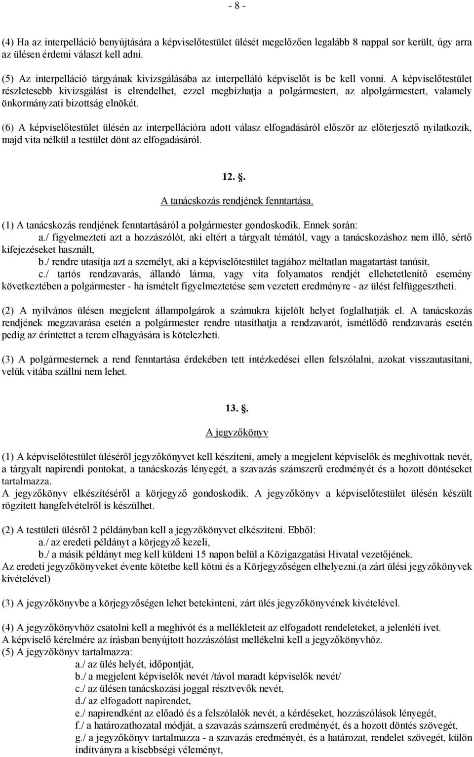 A képviselőtestület részletesebb kivizsgálást is elrendelhet, ezzel megbízhatja a polgármestert, az alpolgármestert, valamely önkormányzati bizottság elnökét.