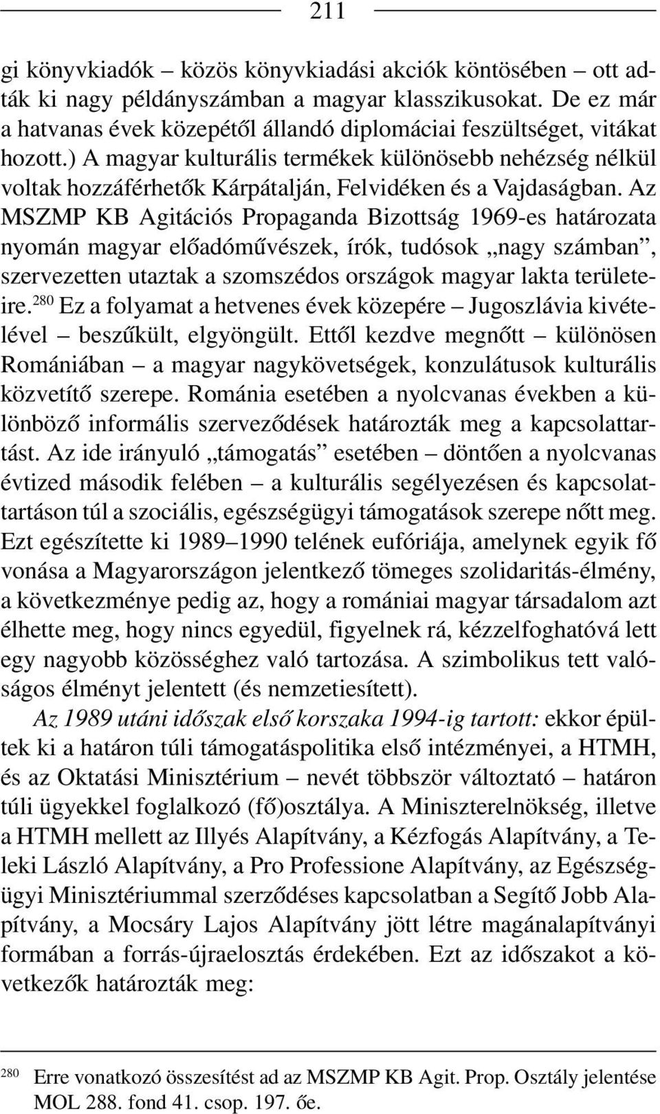 Az MSZMP KB Agitációs Propaganda Bizottság 1969 es határozata nyomán magyar előadóművészek, írók, tudósok nagy számban, szervezetten utaztak a szomszédos országok magyar lakta területe ire.