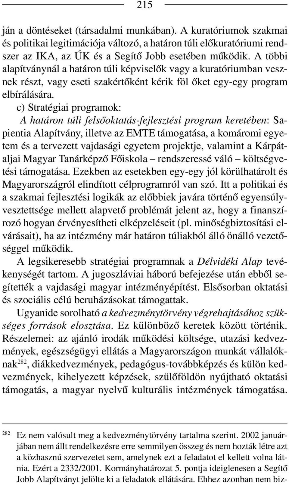 c) Stratégiai programok: A határon túli felsőoktatás fejlesztési program keretében: Sa pientia Alapítvány, illetve az EMTE támogatása, a komáromi egye tem és a tervezett vajdasági egyetem projektje,