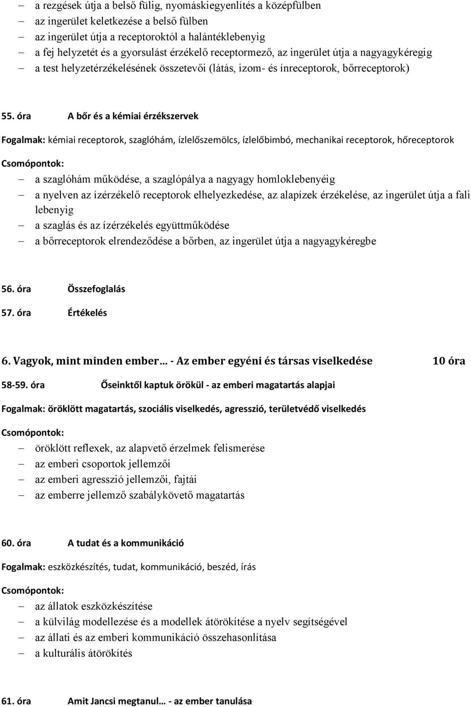 óra A bőr és a kémiai érzékszervek Fogalmak: kémiai receptorok, szaglóhám, ízlelőszemölcs, ízlelőbimbó, mechanikai receptorok, hőreceptorok a szaglóhám működése, a szaglópálya a nagyagy