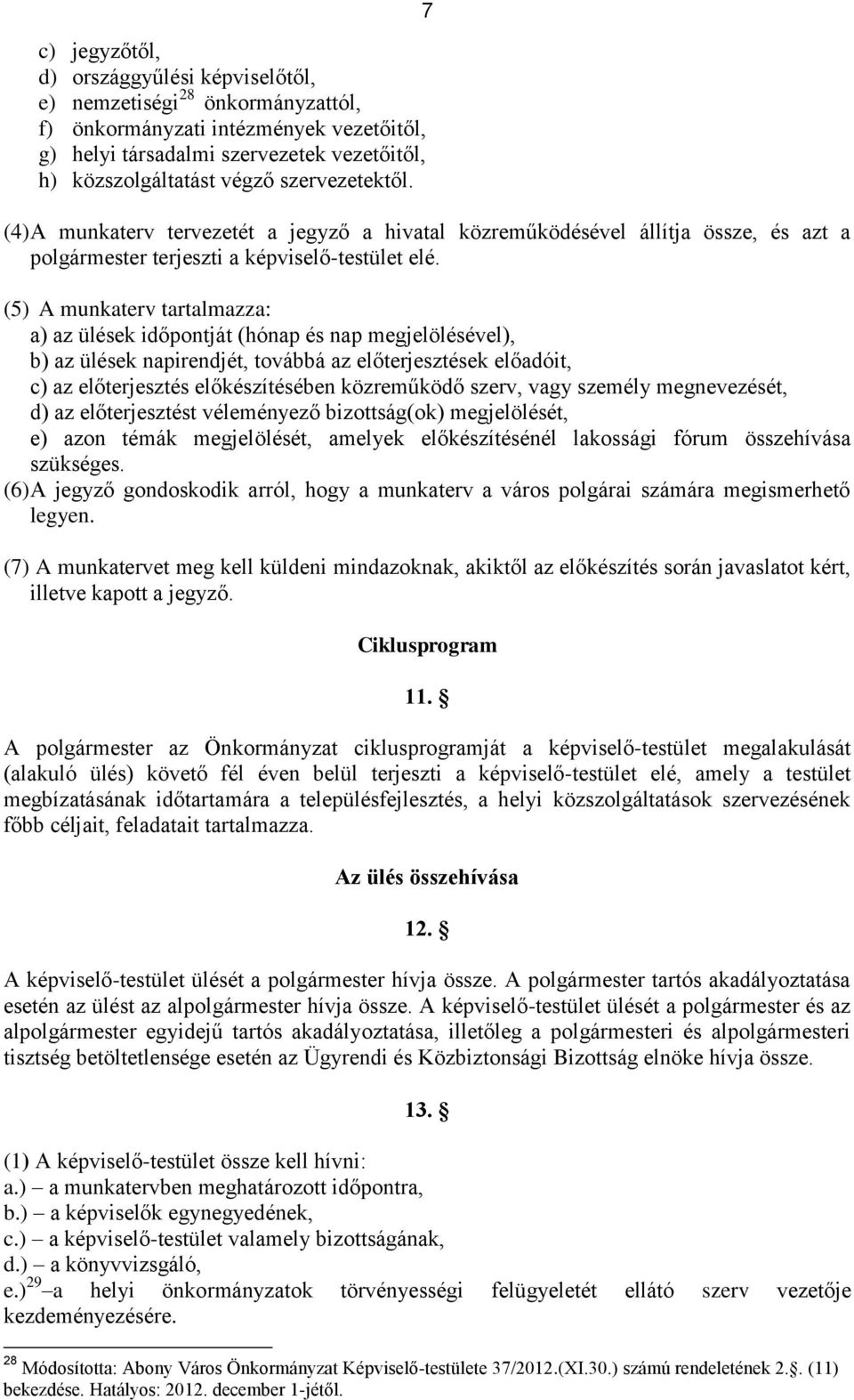 (5) A munkaterv tartalmazza: a) az ülések időpontját (hónap és nap megjelölésével), b) az ülések napirendjét, továbbá az előterjesztések előadóit, c) az előterjesztés előkészítésében közreműködő