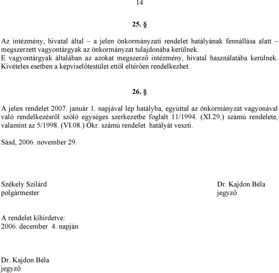 A jelen rendelet 2007. január 1. napjával lép hatályba, egyúttal az önkormányzat vagyonával való rendelkezésről szóló egységes szerkezetbe foglalt 11/1994. (XI.29.