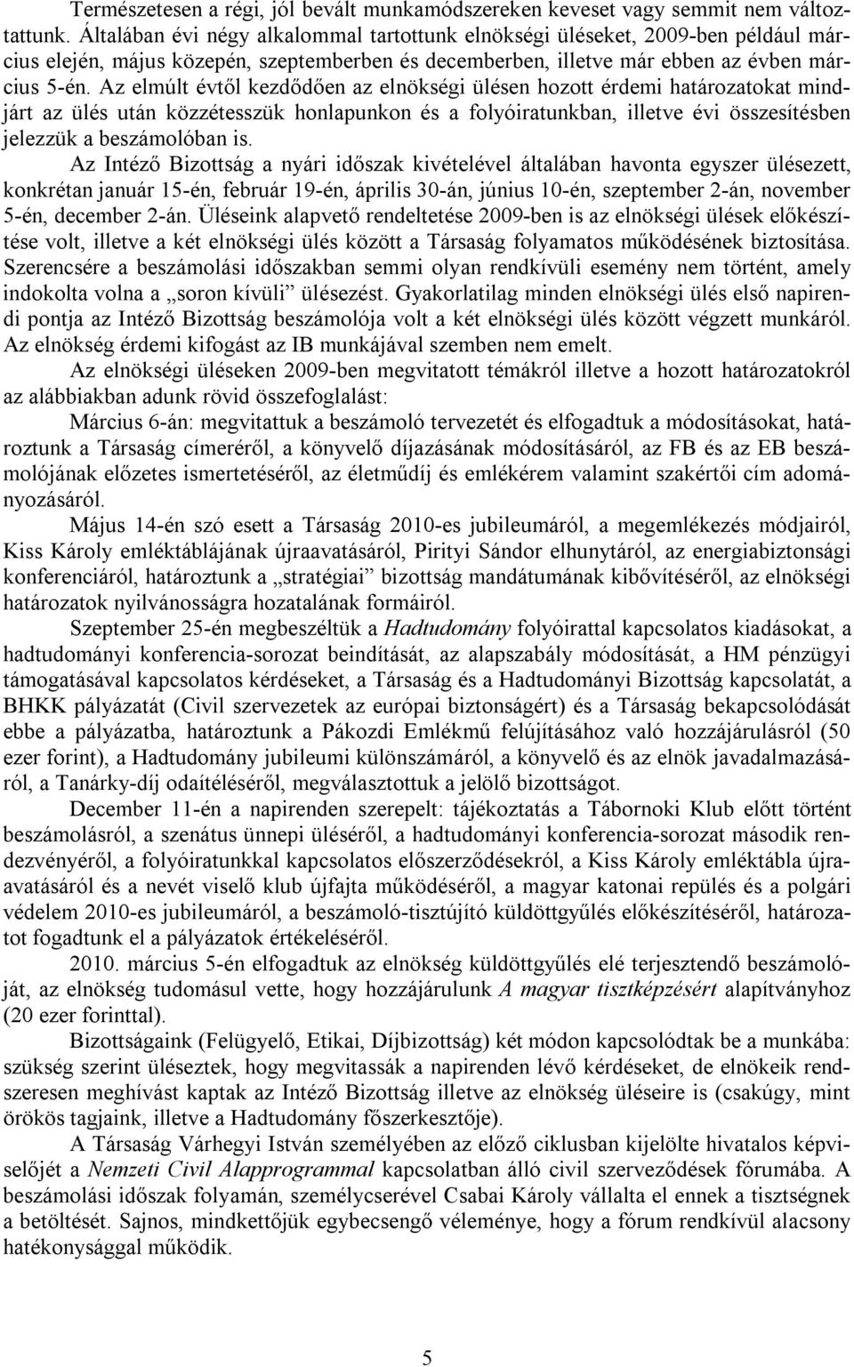 Az elmúlt évtől kezdődően az elnökségi ülésen hozott érdemi határozatokat mindjárt az ülés után közzétesszük honlapunkon és a folyóiratunkban, illetve évi összesítésben jelezzük a beszámolóban is.