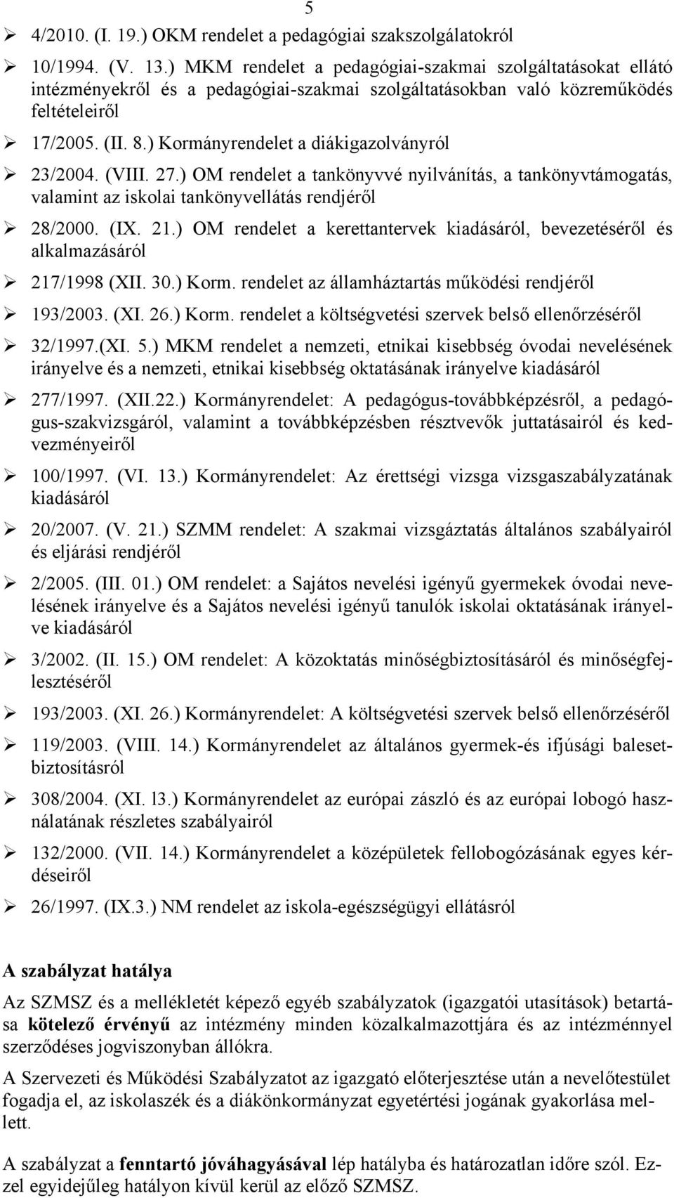 ) Kormányrendelet a diákigazolványról 23/2004. (VIII. 27.) OM rendelet a tankönyvvé nyilvánítás, a tankönyvtámogatás, valamint az iskolai tankönyvellátás rendjéről 28/2000. (IX. 21.