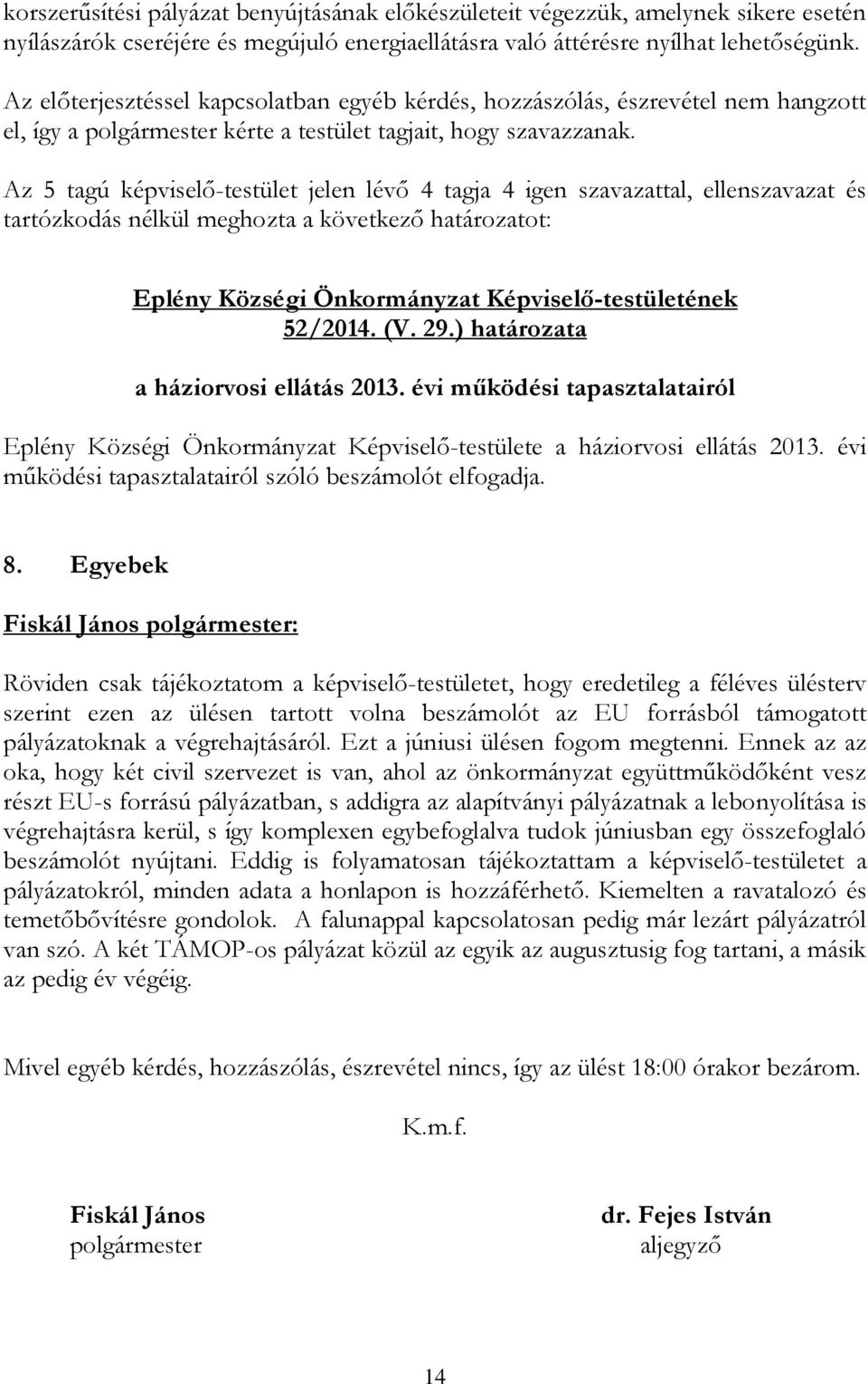 Az 5 tagú képviselő-testület jelen lévő 4 tagja 4 igen szavazattal, ellenszavazat és tartózkodás nélkül meghozta a következő határozatot: 52/2014. (V. 29.) határozata a háziorvosi ellátás 2013.