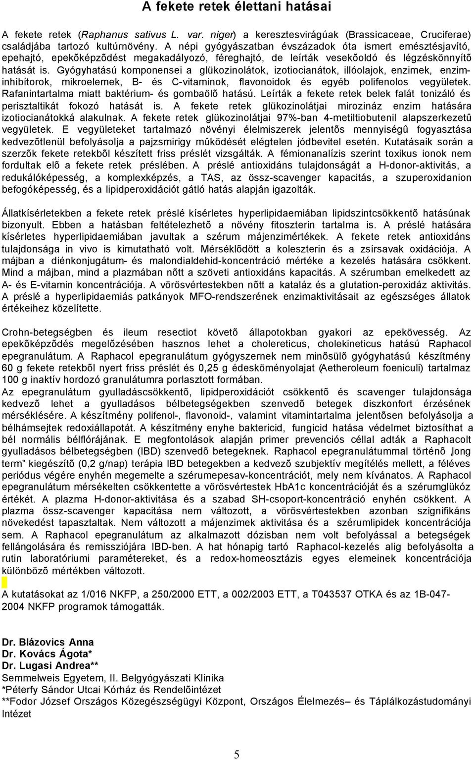 Gyógyhatású komponensei a glükozinolátok, izotiocianátok, illóolajok, enzimek, enziminhibítorok, mikroelemek, B- és C-vitaminok, flavonoidok és egyéb polifenolos vegyületek.