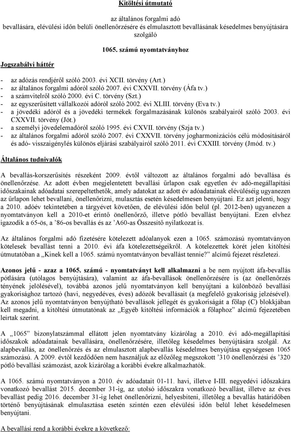 ) - az egyszerűsített vállalkozói adóról szóló 2002. évi XLIII. törvény (Eva tv.) - a jövedéki adóról és a jövedéki termékek forgalmazásának különös szabályairól szóló 2003. évi CXXVII. törvény (Jöt.