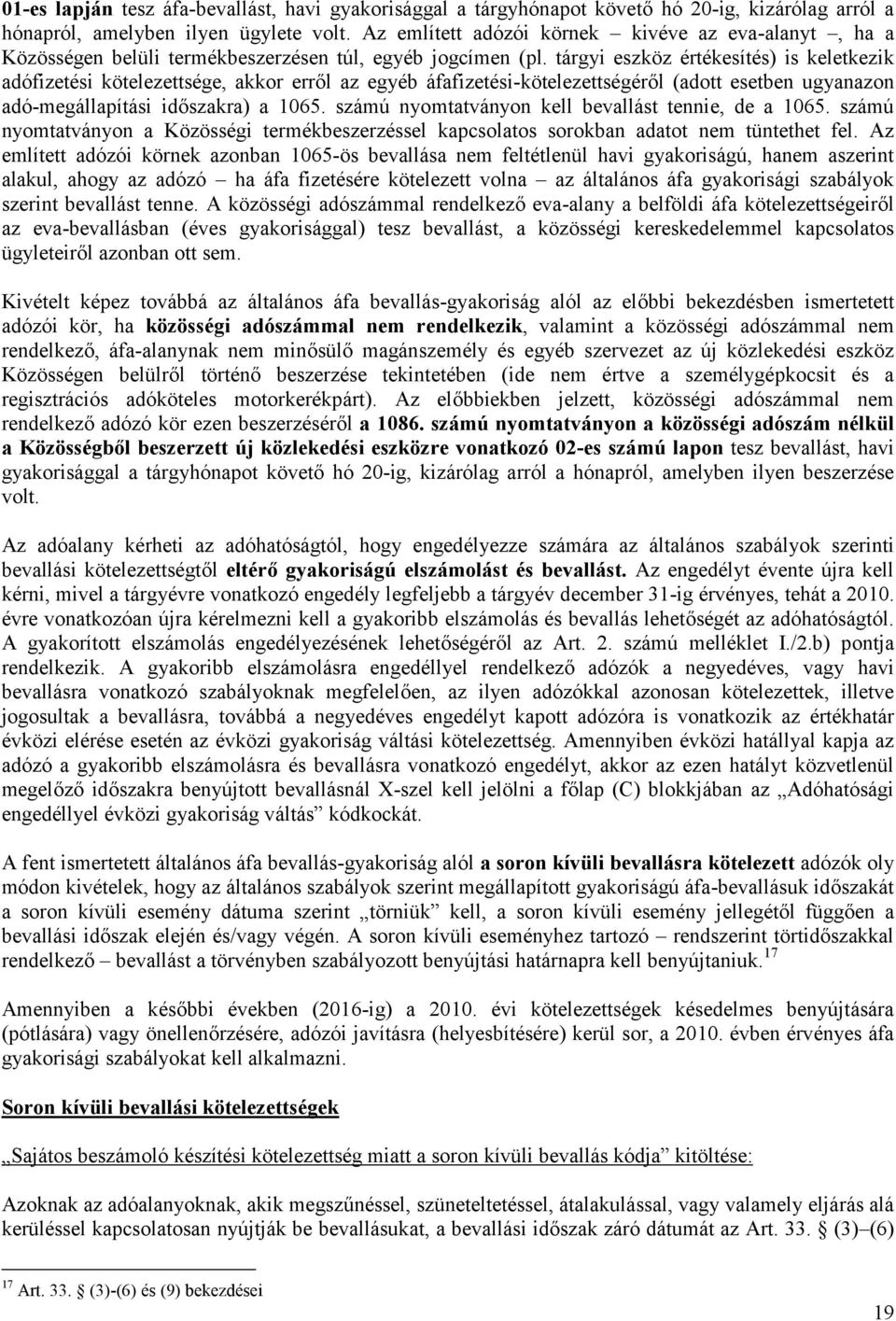 tárgyi eszköz értékesítés) is keletkezik adófizetési kötelezettsége, akkor erről az egyéb áfafizetési-kötelezettségéről (adott esetben ugyanazon adó-megállapítási időszakra) a 1065.