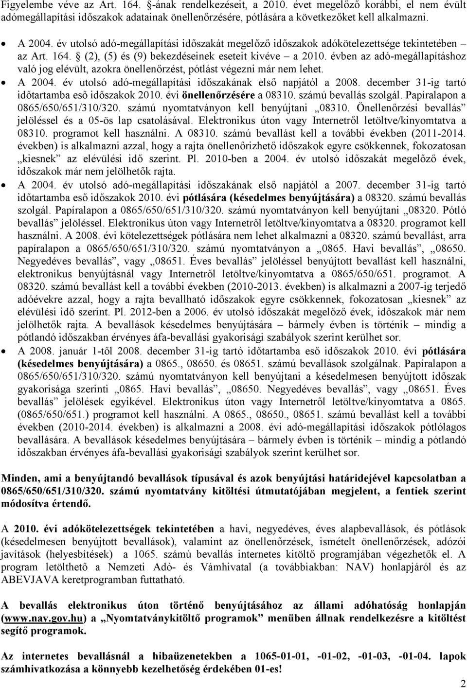 évben az adó-megállapításhoz való jog elévült, azokra önellenőrzést, pótlást végezni már nem lehet. A 2004. év utolsó adó-megállapítási időszakának első napjától a 2008.