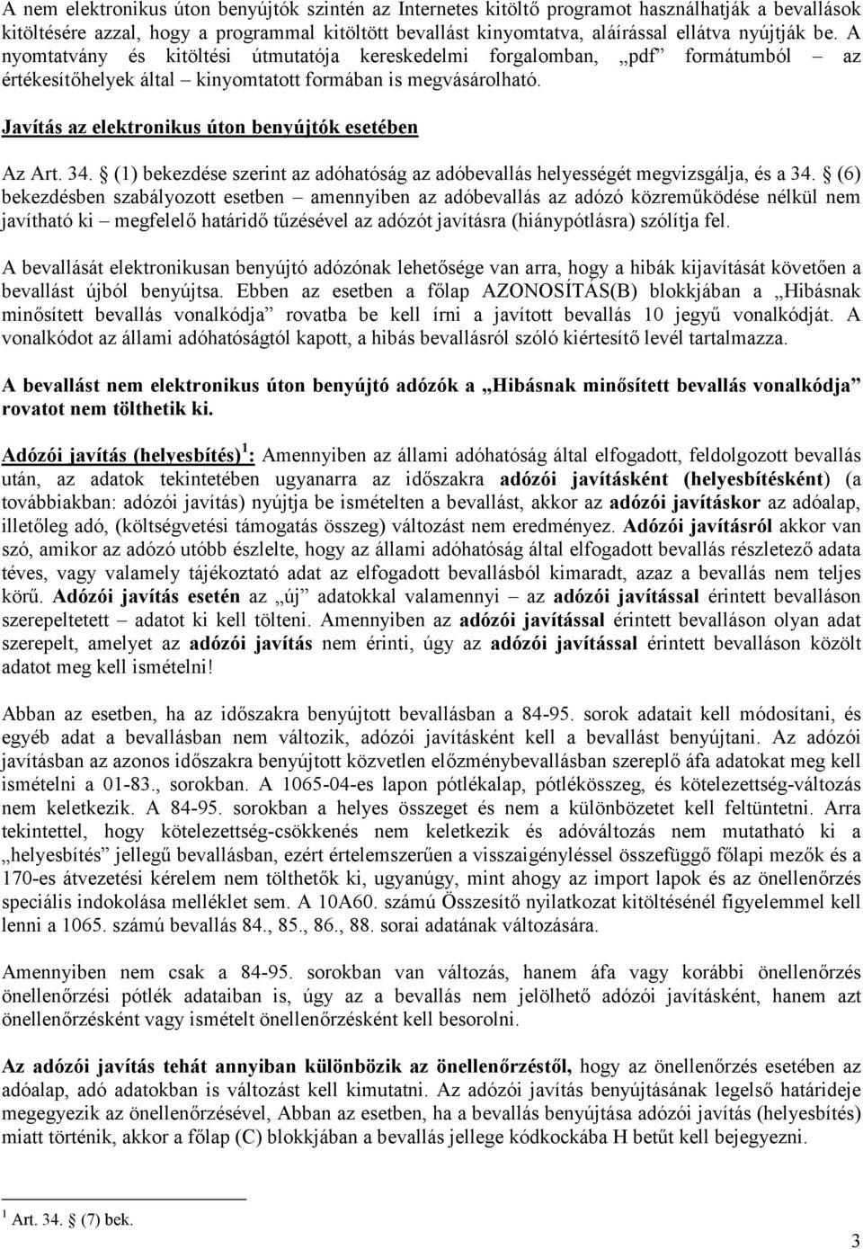 Javítás az elektronikus úton benyújtók esetében Az Art. 34. (1) bekezdése szerint az adóhatóság az adóbevallás helyességét megvizsgálja, és a 34.