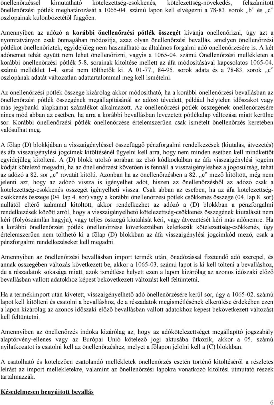 Amennyiben az adózó a korábbi önellenőrzési pótlék összegét kívánja önellenőrizni, úgy azt a nyomtatványon csak önmagában módosítja, azaz olyan önellenőrzési bevallás, amelyen önellenőrzési pótlékot