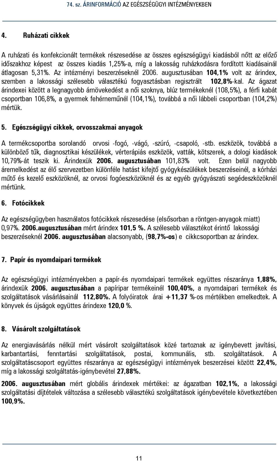 Az ágazat árindexei között a legnagyobb árnövekedést a női szoknya, blúz termékeknél (108,5%), a férfi kabát csoportban 106,8%, a gyermek fehérneműnél (104,1%), továbbá a női lábbeli csoportban