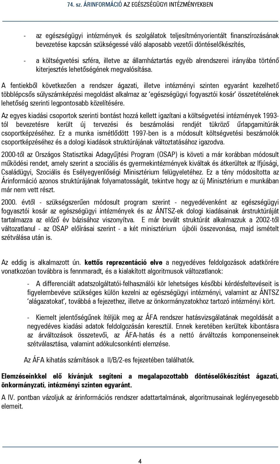 A fentiekből következően a rendszer ágazati, illetve intézményi szinten egyaránt kezelhető többlépcsős súlyszámképzési megoldást alkalmaz az egészségügyi fogyasztói kosár összetételének lehetőség