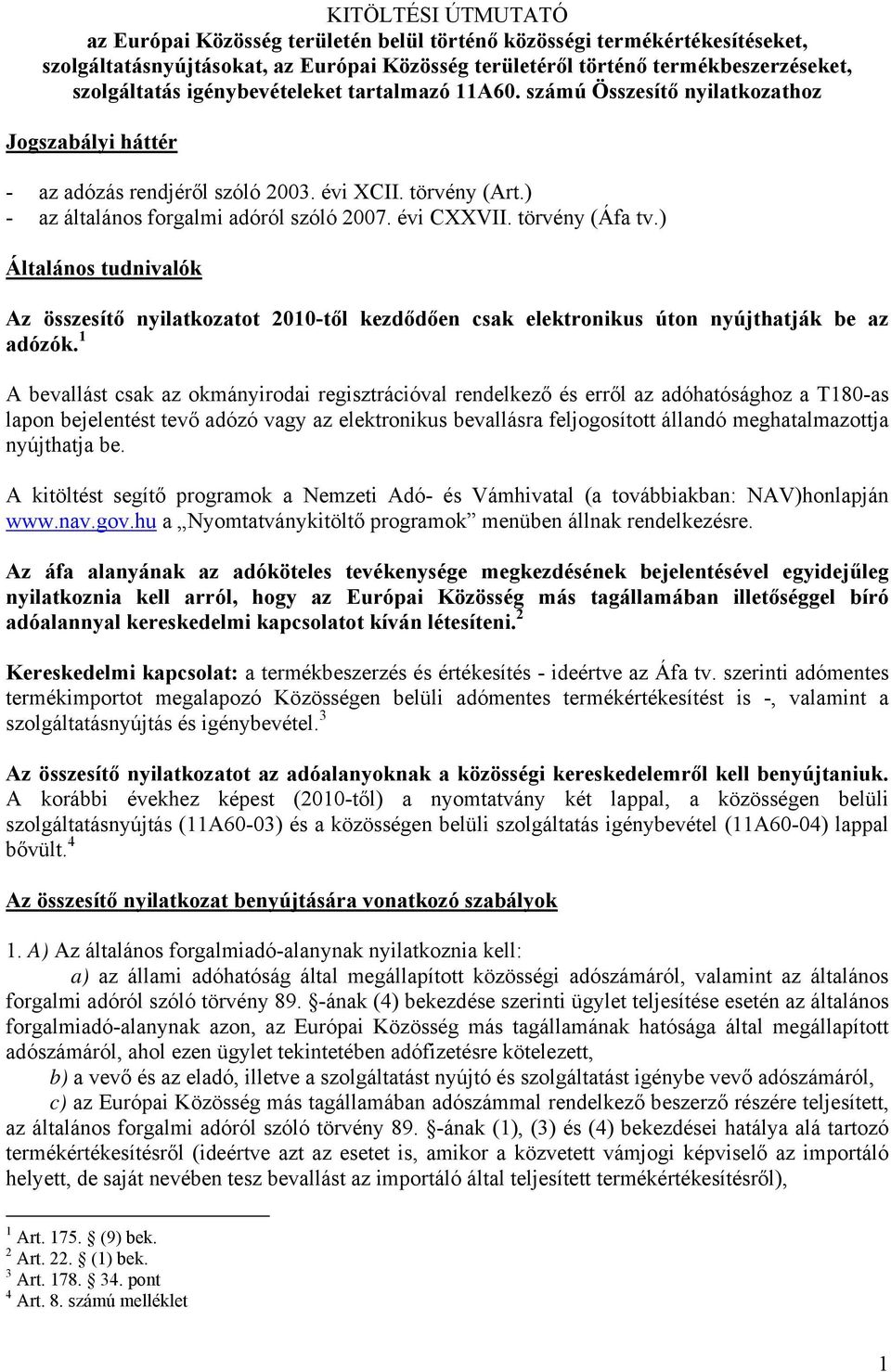 törvény (Áfa tv.) Általános tudnivalók Az összesítő nyilatkozatot 2010-től kezdődően csak elektronikus úton nyújthatják be az adózók.