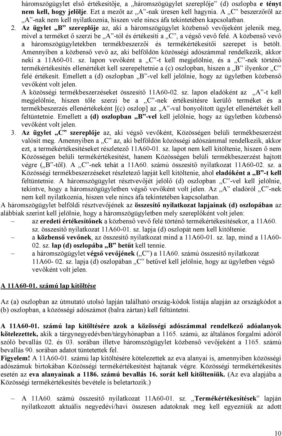 Az ügylet B szereplője az, aki a háromszögügylet közbenső vevőjeként jelenik meg, mivel a terméket ő szerzi be A -tól és értékesíti a C, a végső vevő felé.