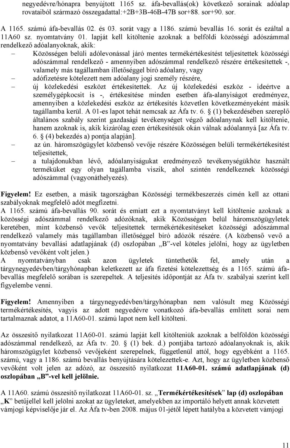 lapját kell kitöltenie azoknak a belföldi közösségi adószámmal rendelkező adóalanyoknak, akik: Közösségen belüli adólevonással járó mentes termékértékesítést teljesítettek közösségi adószámmal