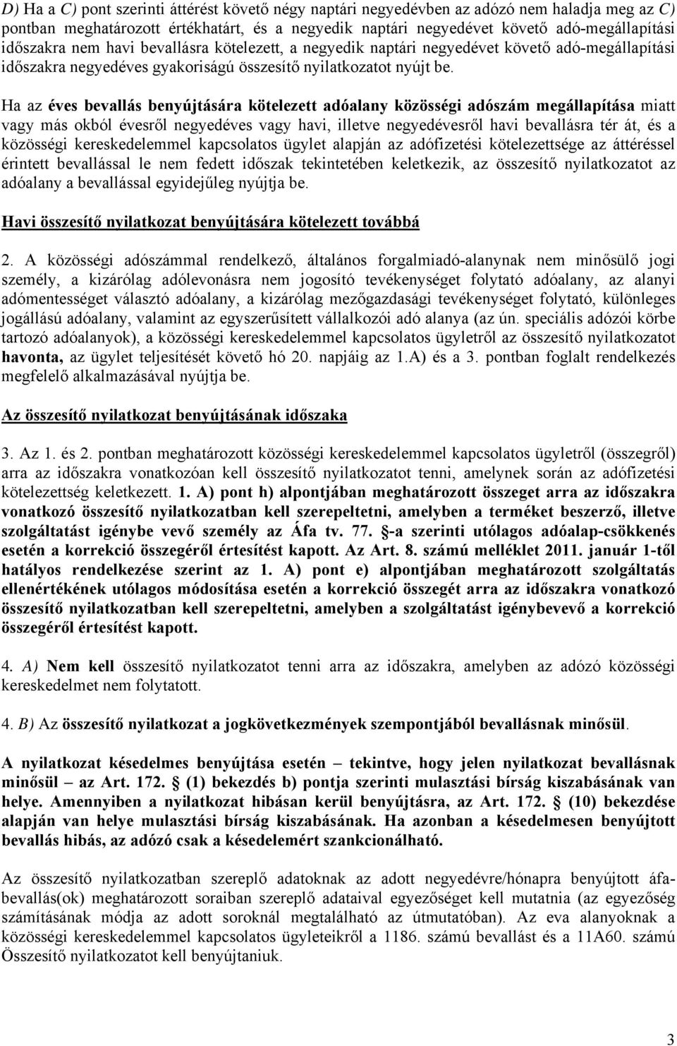 Ha az éves bevallás benyújtására kötelezett adóalany közösségi adószám megállapítása miatt vagy más okból évesről negyedéves vagy havi, illetve negyedévesről havi bevallásra tér át, és a közösségi