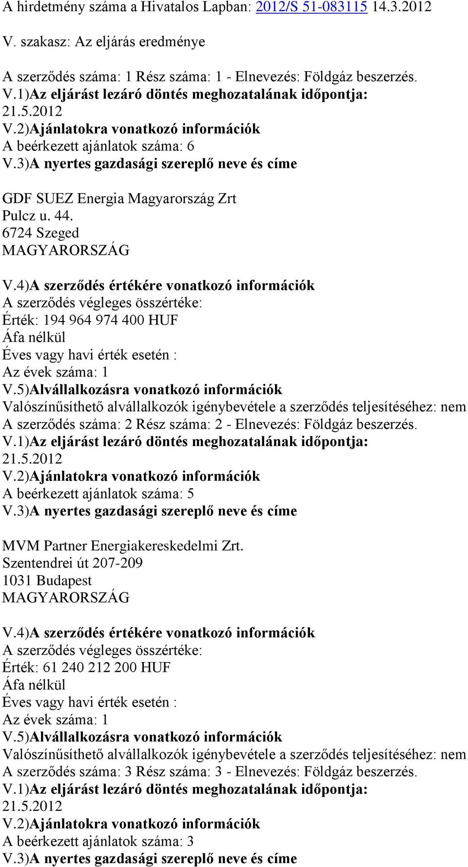 4)A szerződés értékére vonatkozó információk A szerződés végleges összértéke: Érték: 194 964 974 400 HUF Áfa nélkül Éves vagy havi érték esetén : Az évek száma: 1 V.