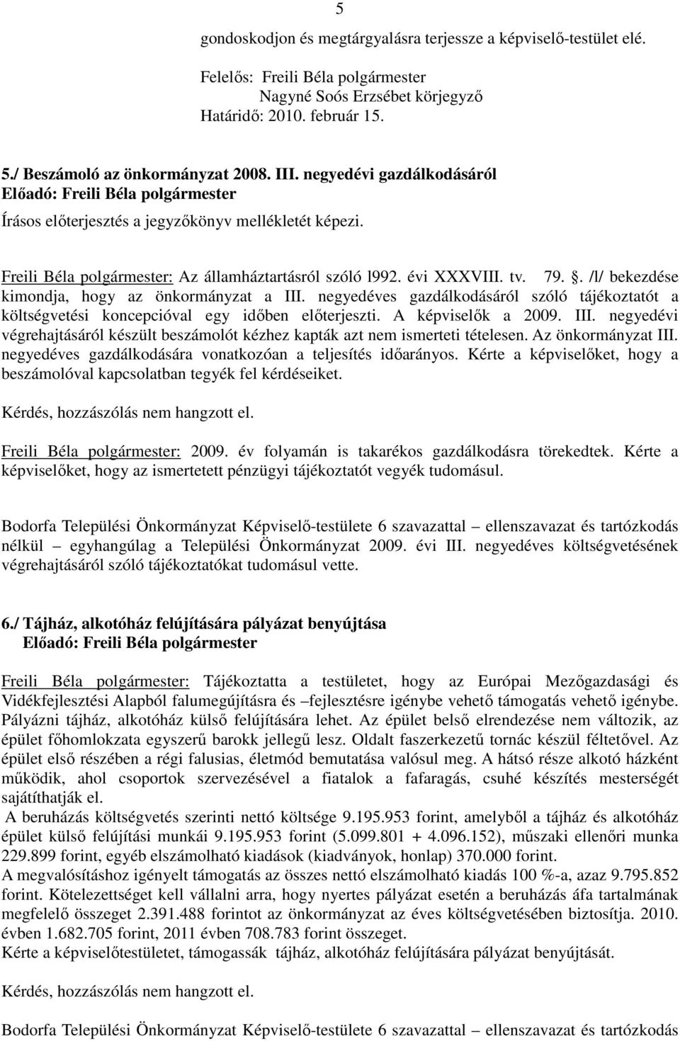 . /l/ bekezdése kimondja, hogy az önkormányzat a III. negyedéves gazdálkodásáról szóló tájékoztatót a költségvetési koncepcióval egy időben előterjeszti. A képviselők a 2009. III. negyedévi végrehajtásáról készült beszámolót kézhez kapták azt nem ismerteti tételesen.