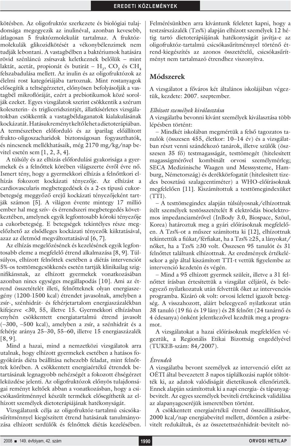 A vastagbélben a baktériumok hatására rövid szénláncú zsírsavak keletkeznek belőlük mint laktát, acetát, propionát és butirát H 2, CO 2 és CH 4 felszabadulása mellett.