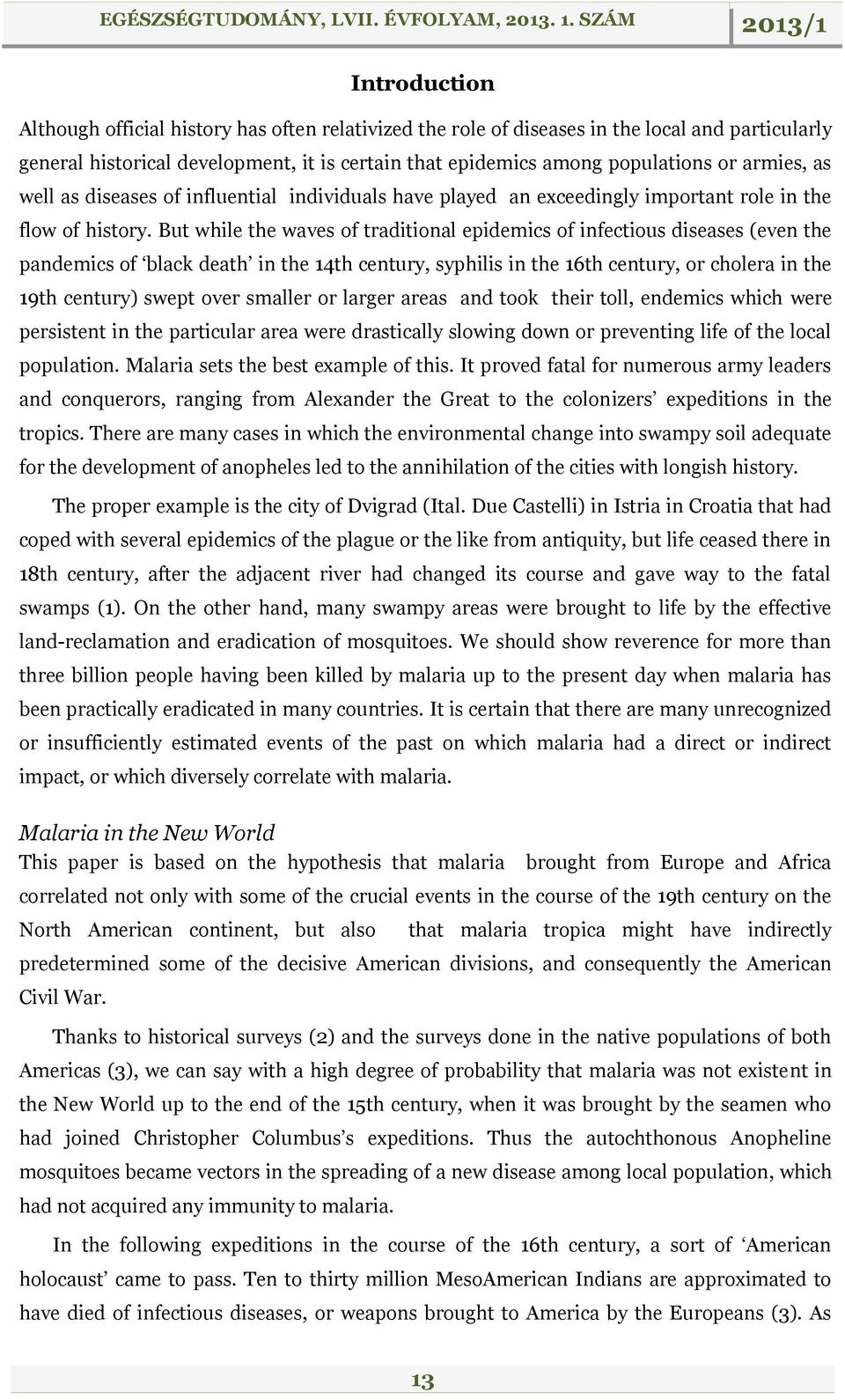 But while the waves of traditional epidemics of infectious diseases (even the pandemics of black death in the 14th century, syphilis in the 16th century, or cholera in the 19th century) swept over