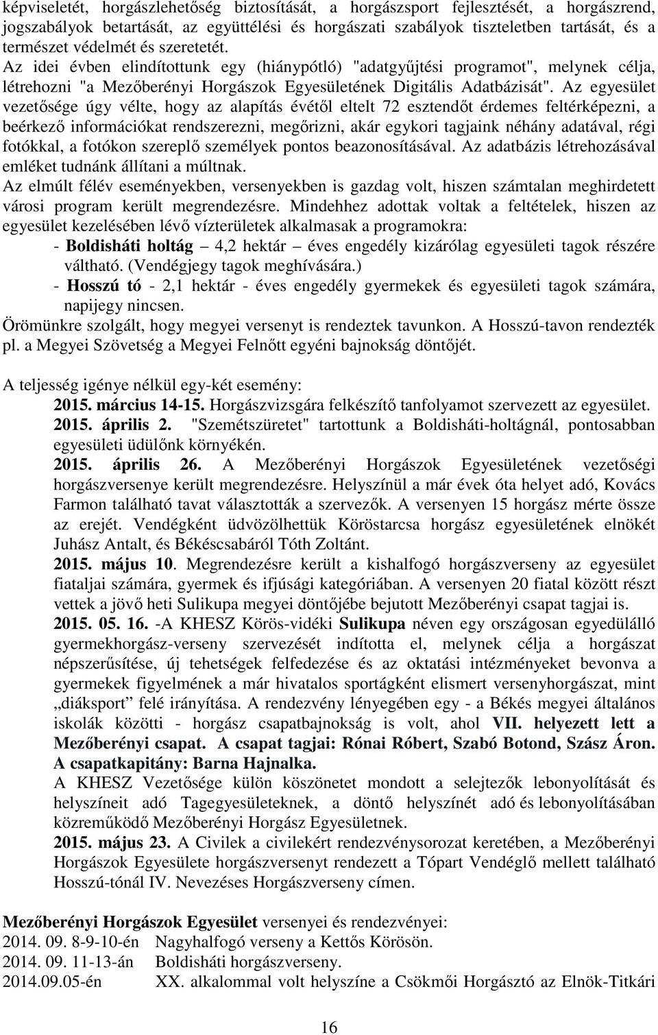 Az egyesület vezetősége úgy vélte, hogy az alapítás évétől eltelt 72 esztendőt érdemes feltérképezni, a beérkező információkat rendszerezni, megőrizni, akár egykori tagjaink néhány adatával, régi