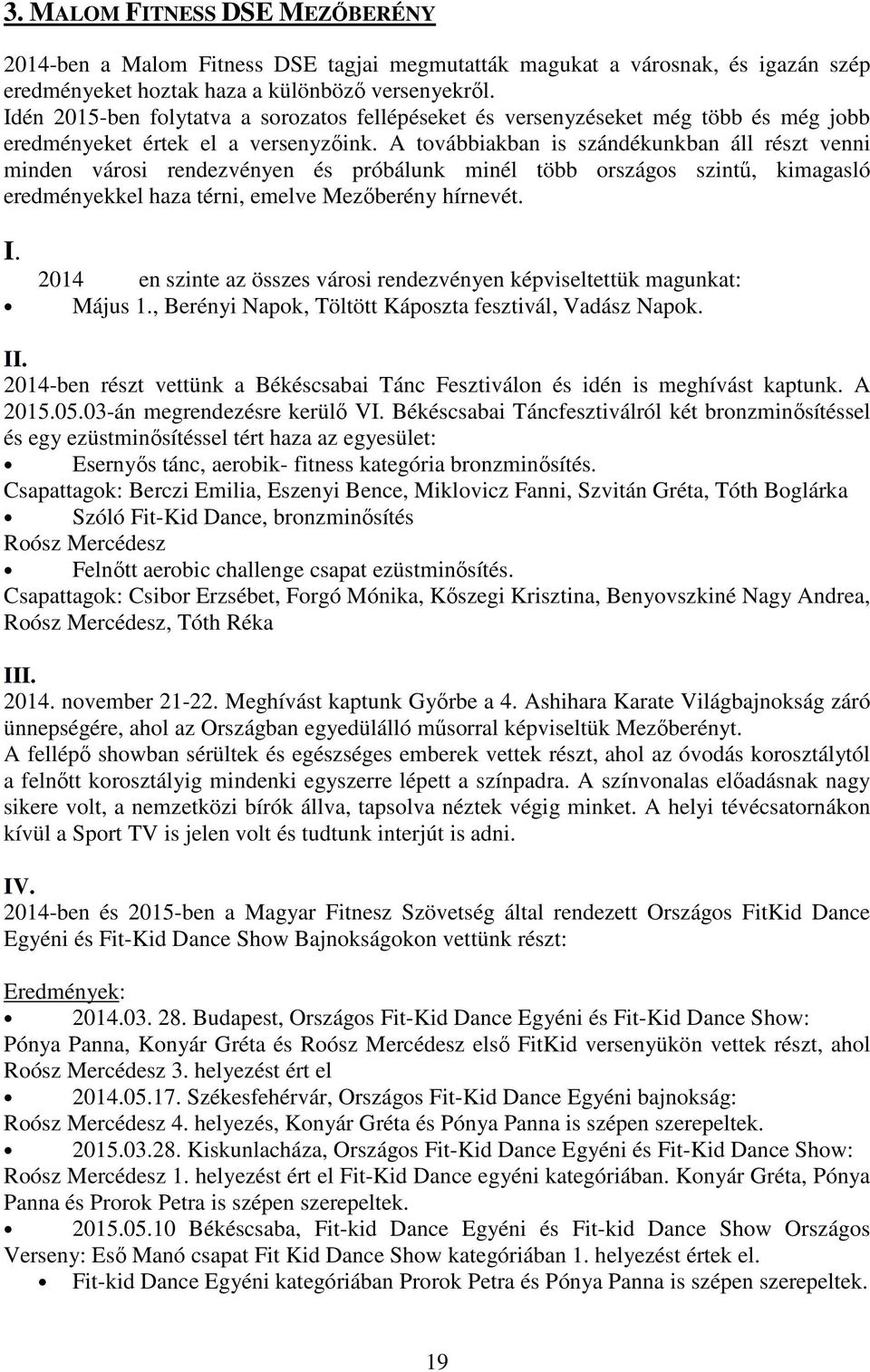 A továbbiakban is szándékunkban áll részt venni minden városi rendezvényen és próbálunk minél több országos szintű, kimagasló eredményekkel haza térni, emelve Mezőberény hírnevét. I.