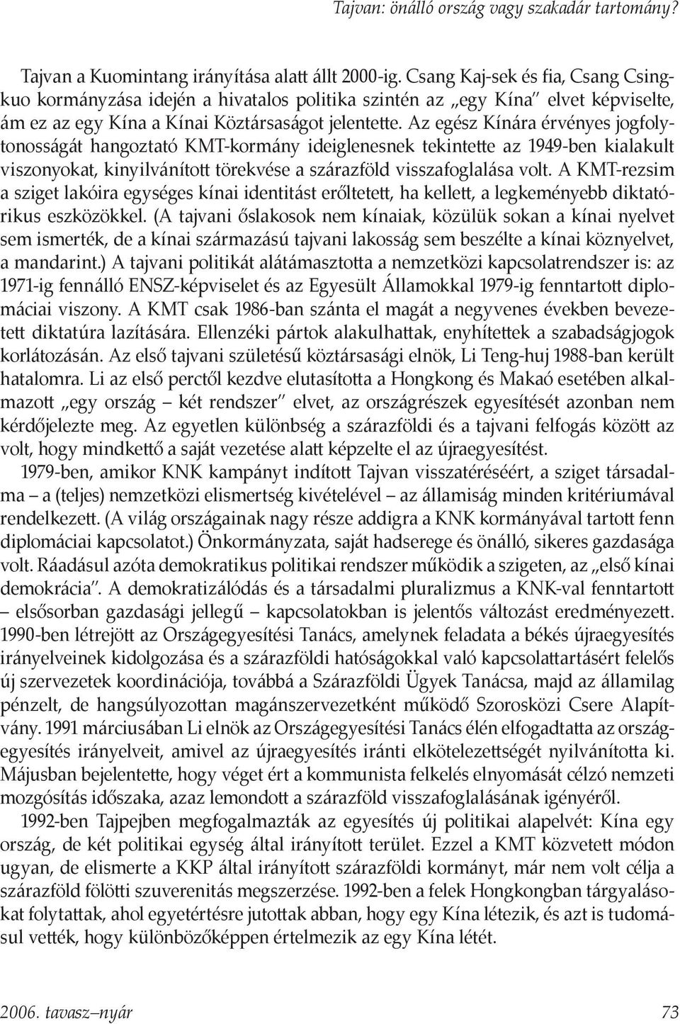 Az egész Kínára érvényes jogfolytonosságát hangoztató KMT-kormány ideiglenesnek tekintette az 1949-ben kialakult viszonyokat, kinyilvánított törekvése a szárazföld visszafoglalása volt.