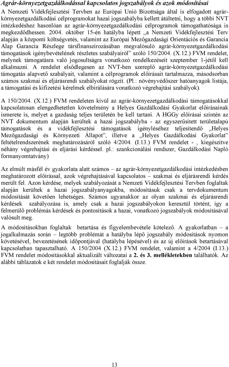 október 15-én hatályba lépett a Nemzeti Vidékfejlesztési Terv alapján a központi költségvetés, valamint az Európai Mezőgazdasági Orientációs és Garancia Alap Garancia Részlege társfinanszírozásában