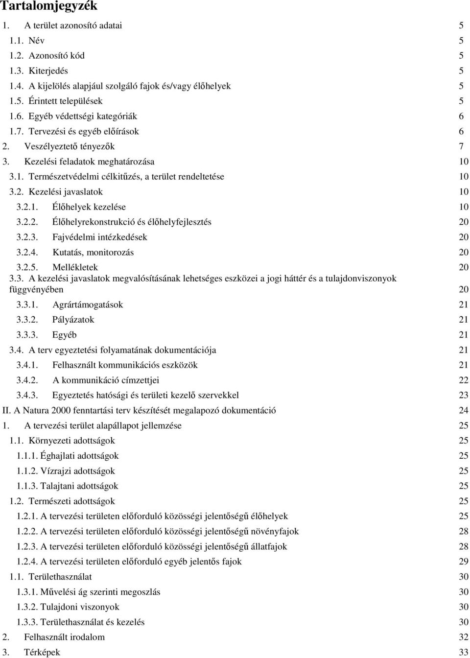 2.1. Élőhelyek kezelése 10 3.2.2. Élőhelyrekonstrukció és élőhelyfejlesztés 20 3.2.3. Fajvédelmi intézkedések 20 3.2.4. Kutatás, monitorozás 20 3.2.5. Mellékletek 20 3.3. A kezelési javaslatok megvalósításának lehetséges eszközei a jogi háttér és a tulajdonviszonyok függvényében 20 3.