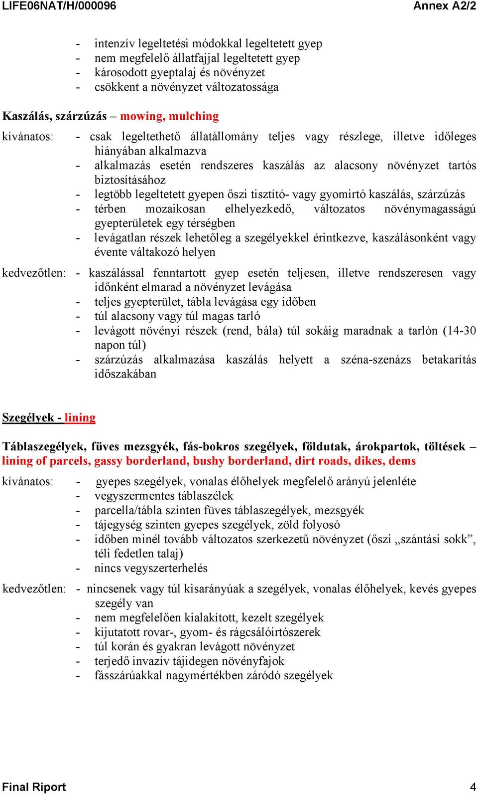 legtöbb legeltetett gyepen őszi tisztító- vagy gyomirtó kaszálás, szárzúzás - térben mozaikosan elhelyezkedő, változatos növénymagasságú gyepterületek egy térségben - levágatlan részek lehetőleg a