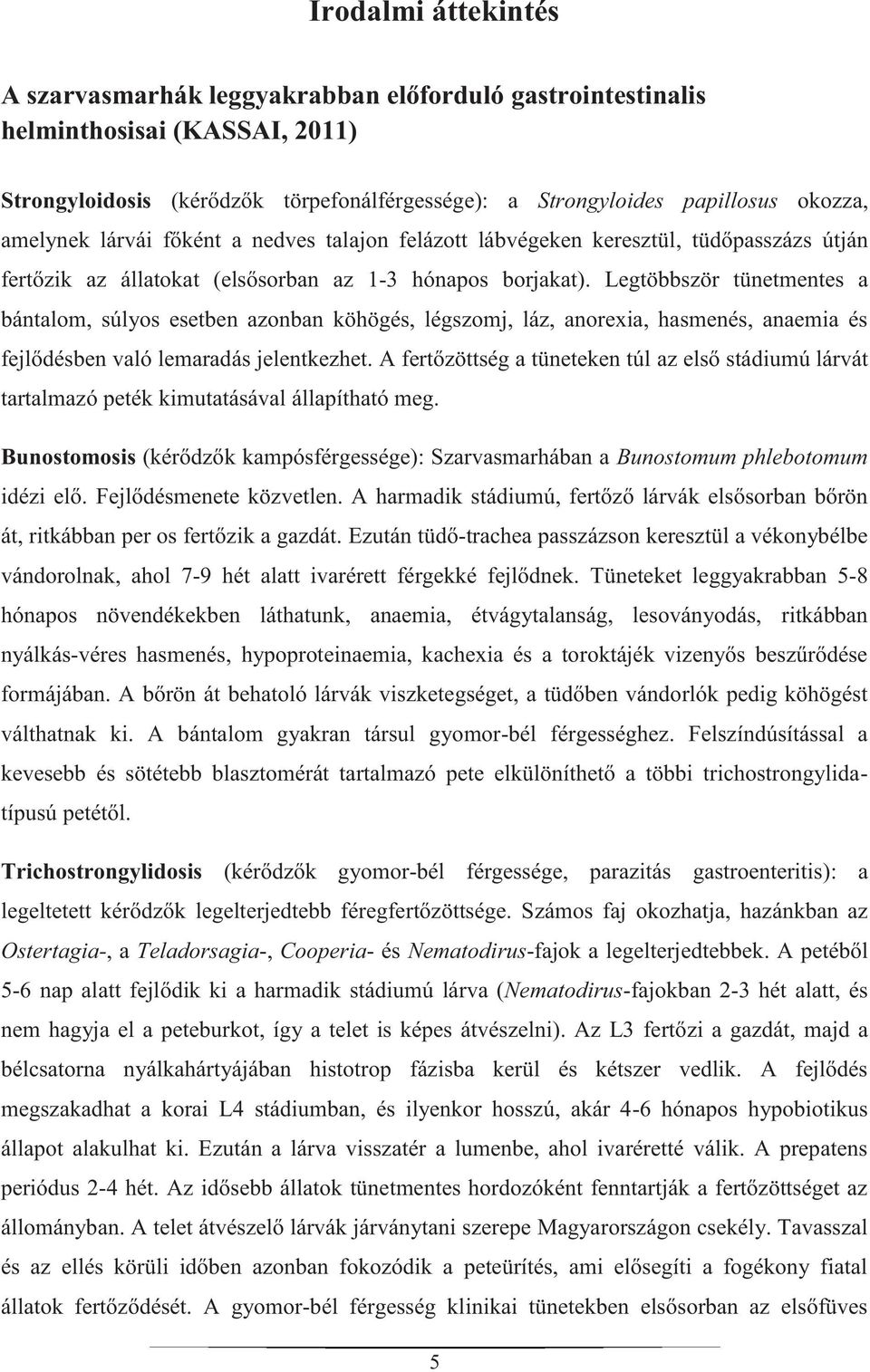 Legtöbbször tünetmentes a bántalom, súlyos esetben azonban köhögés, légszomj, láz, anorexia, hasmenés, anaemia és fejlődésben való lemaradás jelentkezhet.