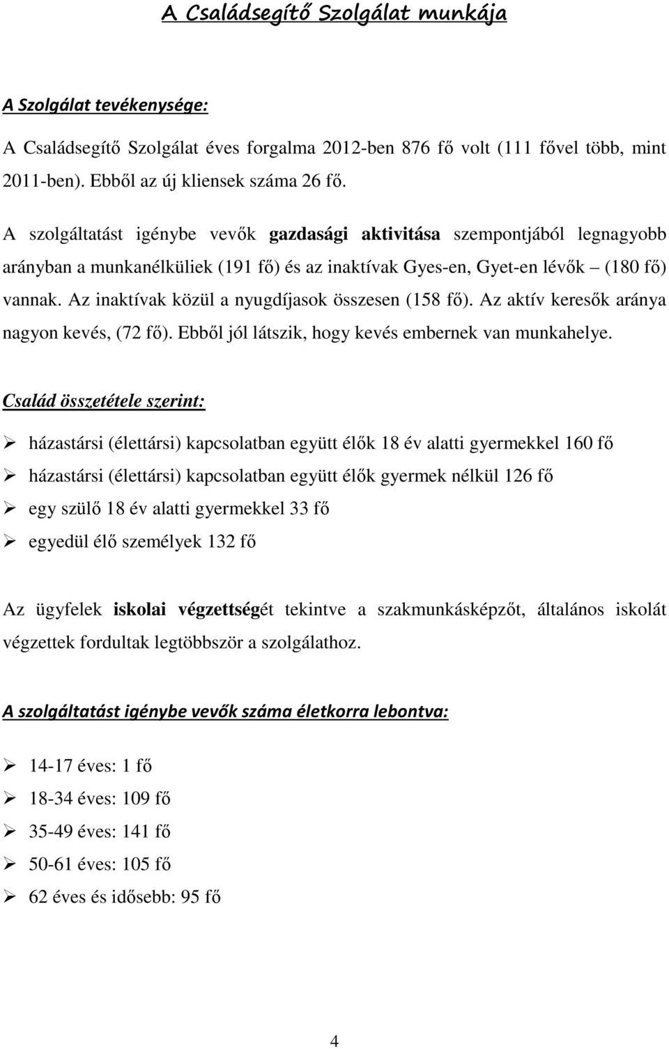 Az inaktívak közül a nyugdíjasok összesen (158 fő). Az aktív keresők aránya nagyon kevés, (72 fő). Ebből jól látszik, hogy kevés embernek van munkahelye.