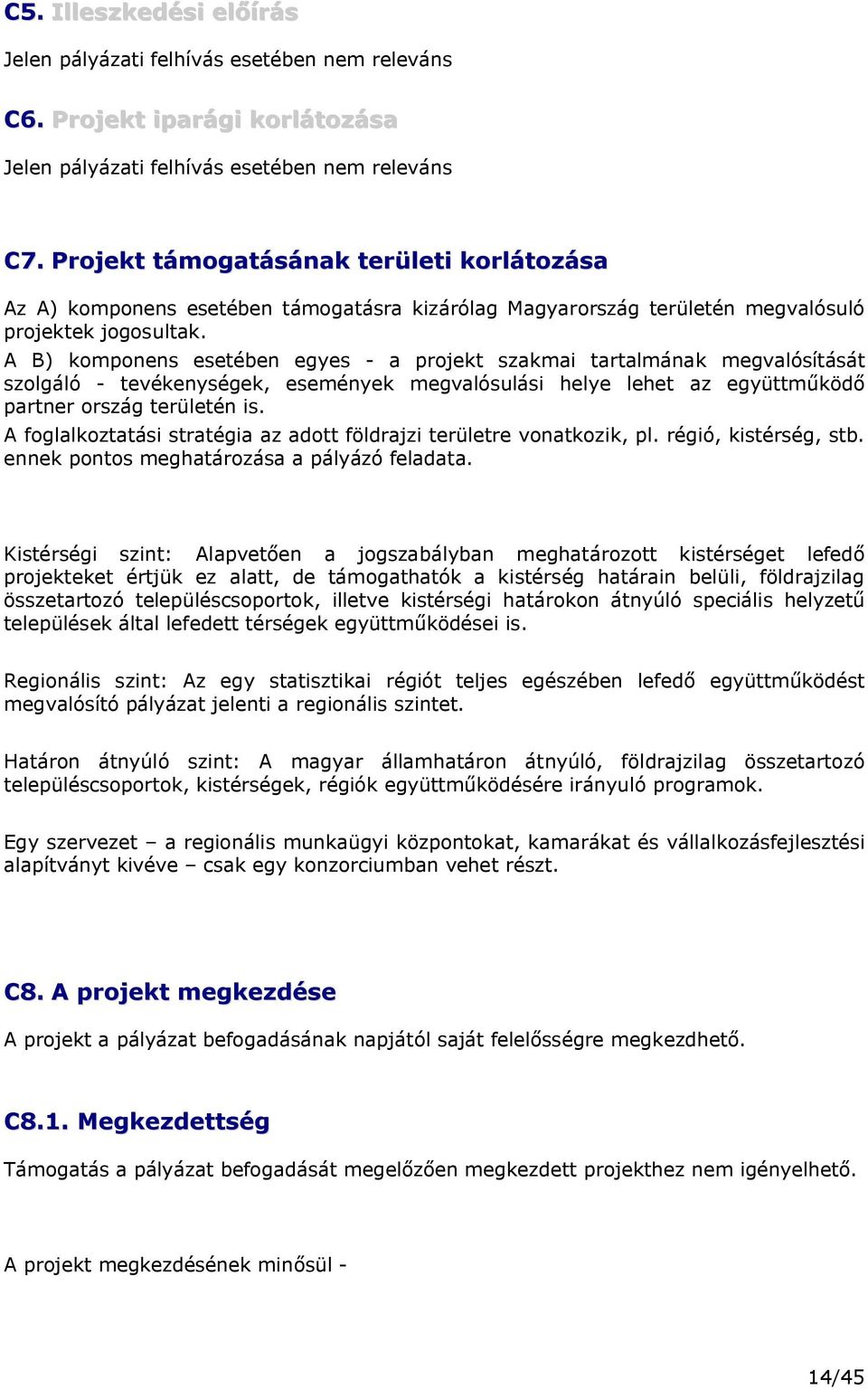 A B) komponens esetében egyes - a projekt szakmai tartalmának megvalósítását szolgáló - tevékenységek, események megvalósulási helye lehet az együttműködő partner ország területén is.