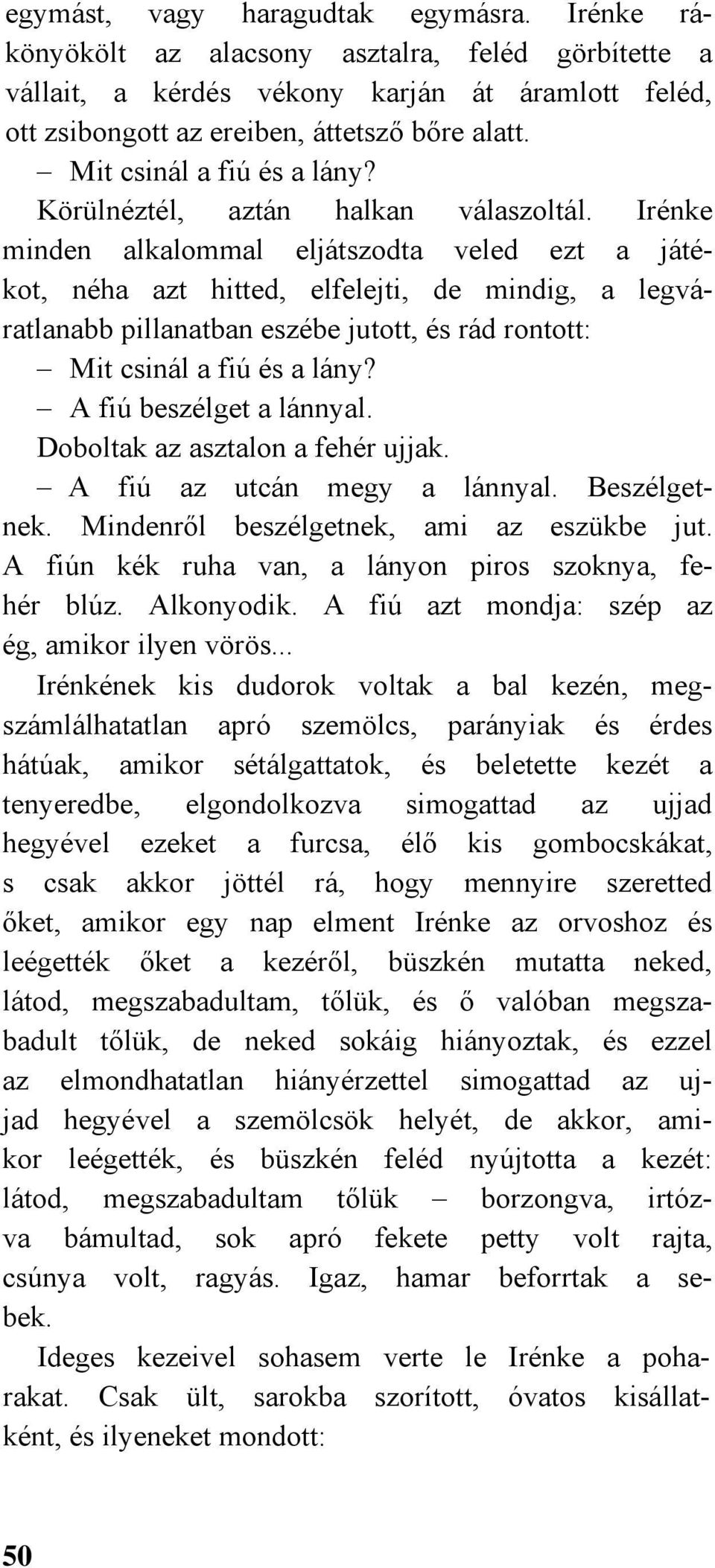 Irénke minden alkalommal eljátszodta veled ezt a játékot, néha azt hitted, elfelejti, de mindig, a legváratlanabb pillanatban eszébe jutott, és rád rontott: Mit csinál a fiú és a lány?