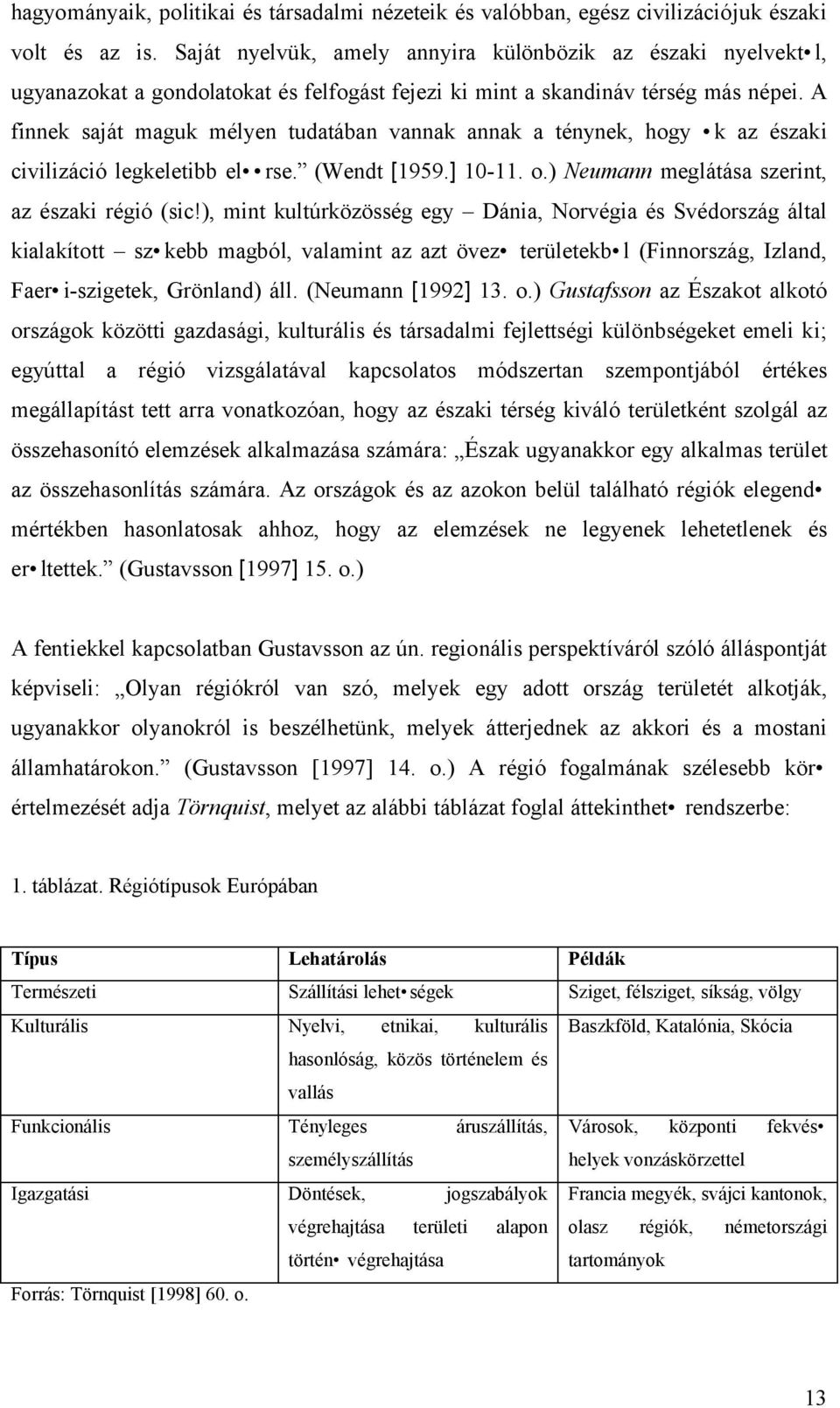 A finnek saját maguk mélyen tudatában vannak annak a ténynek, hogy k az északi civilizáció legkeletibb el rse. (Wendt [1959.] 10-11. o.) Neumann meglátása szerint, az északi régió (sic!