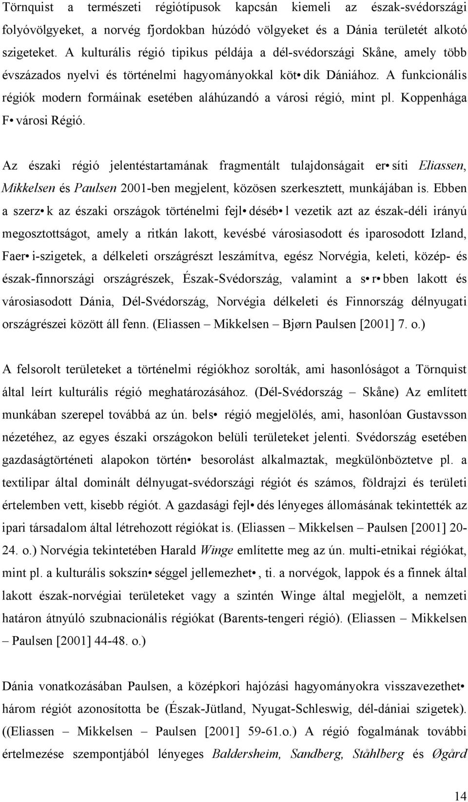 A funkcionális régiók modern formáinak esetében aláhúzandó a városi régió, mint pl. Koppenhága F városi Régió.