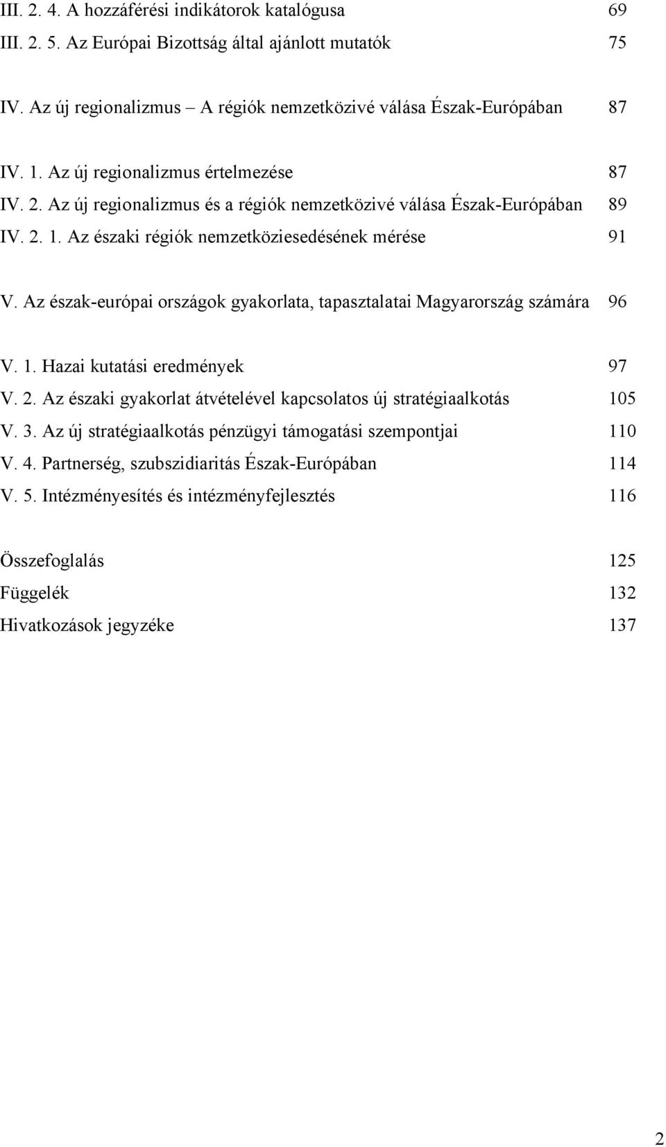 Az észak-európai országok gyakorlata, tapasztalatai Magyarország számára 96 V. 1. Hazai kutatási eredmények 97 V. 2. Az északi gyakorlat átvételével kapcsolatos új stratégiaalkotás 105 V. 3.