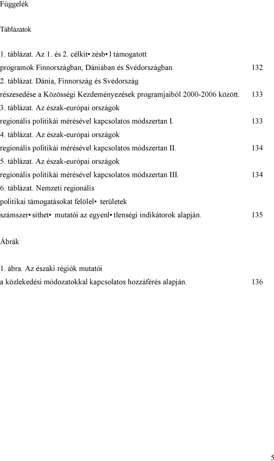 134 5. táblázat. Az észak-európai országok regionális politikái mérésével kapcsolatos módszertan III. 134 6. táblázat. Nemzeti regionális politikai támogatásokat felölel területek számszer síthet mutatói az egyenl tlenségi indikátorok alapján.