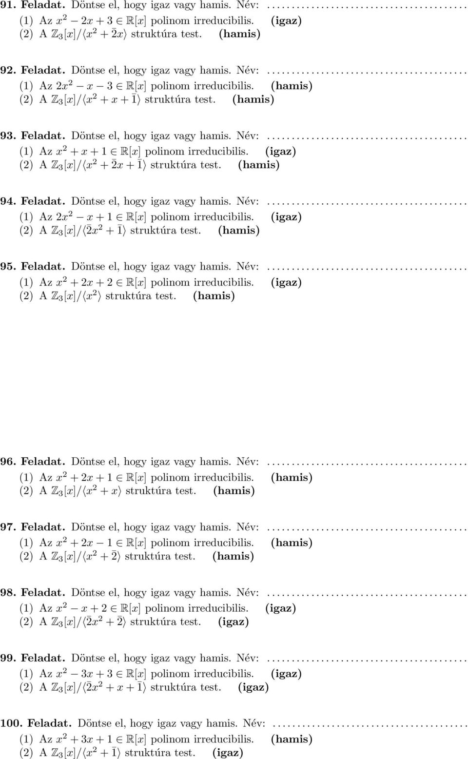 (igaz) () A Z 3 [x]/ x + x + 1 struktúra test. (hamis) 94. Feladat. Döntse el, hogy igaz vagy hamis. Név:......................................... (1) Az x x + 1 R[x] polinom irreducibilis.