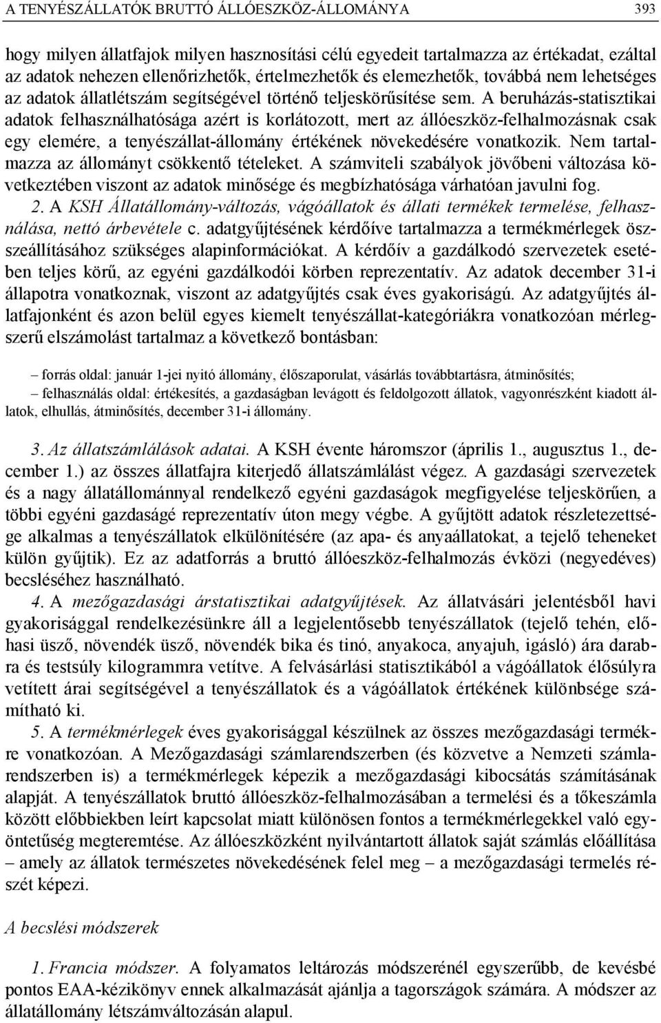 A beruházás-statisztikai adatok felhasználhatósága azért is korlátozott, mert az állóeszköz-felhalmozásnak csak egy elemére, a tenyészállat-állomány értékének növekedésére vonatkozik.